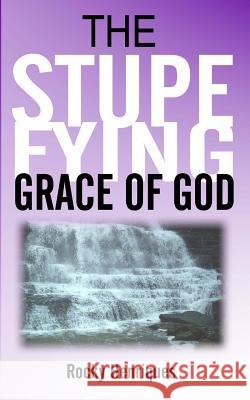 The Stupefying Grace of God Rocky Henriques 9781514283189 Createspace
