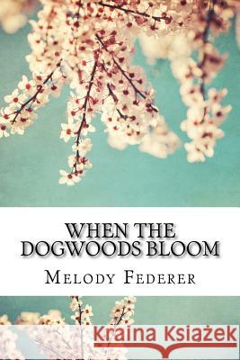 When the Dogwoods Bloom: A Book of Poems Written While Living in the Southern United States MS Melody Federer 9781514283301 Createspace