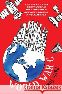 World War C: The Secret and Destructive Weather War Between Russia and America Paris Tosen Paris Tosen 9781514283684 Createspace