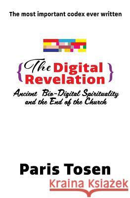 The Digital Revelation: Ancient Bio-Digital Spirituality and the End of the Church Paris Tosen Paris Tosen 9781514286197 Createspace