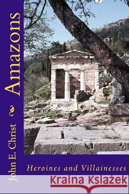 Amazons: Heroines and Villainesses John E. Christ 9781514287637 Createspace