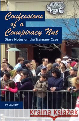 Confessions of a Conspiracy Nut: Diary Notes on the Tsarnaev Case Lauraw 9781514287668 Createspace