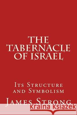 The Tabernacle of Israel: Its Structure and Symbolism James Strong 9781514288610