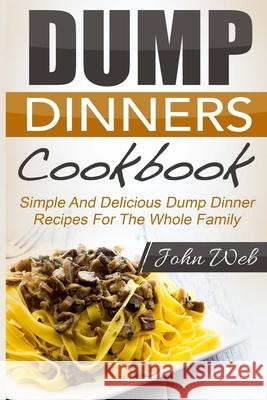 Dump Dinners: Dump Dinners Cookbook - Simple And Delicious Dump Dinner Recipes For The Whole Family John Web 9781514289150 Createspace Independent Publishing Platform