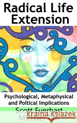 Radical Life Extension: Psychological, Metaphysical, and Political Implications Scott Everhart Michael Ten 9781514292327