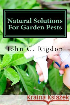 Natural Solutions For Garden Pests Rigdon, John C. 9781514292808 Createspace