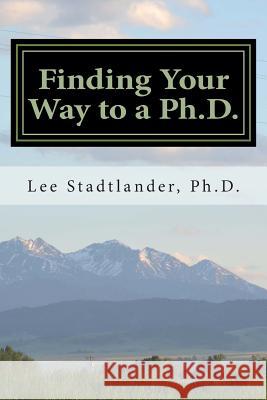 Finding Your Way to a Ph.D.: Advice from the Dissertation Mentor Lee M. Stadtlande 9781514294154 Createspace