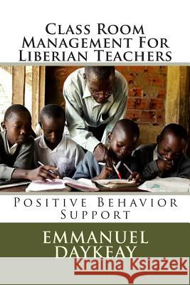 Class Room Management For Liberian Teachers: Positive Behavior Support Daykeay, Emmanuel Bravy 9781514295274 Createspace