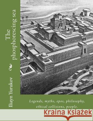 The phosphorescing sea: Legends, myths, epos, philosophy, ethical collisions, people. Yurukov, Nellya A. 9781514296783 Createspace