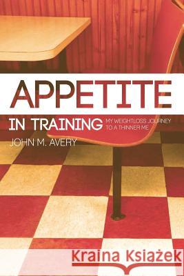 Appetite In Training: My Weight Loss Journey To a Thinner Me Avery, John M. 9781514296868 Createspace