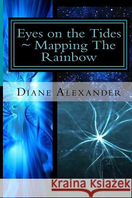 Eyes on the Tides: Mapping The Rainbow: Welcome to the Time Protocol Alexander, Diane 9781514297360 Createspace Independent Publishing Platform