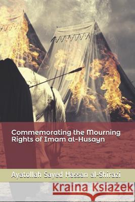 Commemorating the Mourning Rights of Imam Al-Husayn Sheikh Mohamed Abbas Panju Ayatollah Sayed Hassan Al-Shirazi 9781514298619
