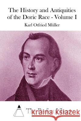 The History and Antiquities of the Doric Race - Volume I Karl Otfried Muller The Perfect Library 9781514298817 Createspace