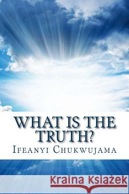 What Is The Truth?: Know It, Live It, And It Will Be Well With You! Chukwujama, Ifeanyi 9781514299500 Createspace