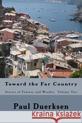 Toward the Far Country: Stories of Fantasy and Wonder, Volume Two Paul Duerksen 9781514299968 Createspace