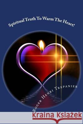 Spiritual Truth To Warm The Heart! Trepanier, Roger Henri 9781514300800 Createspace