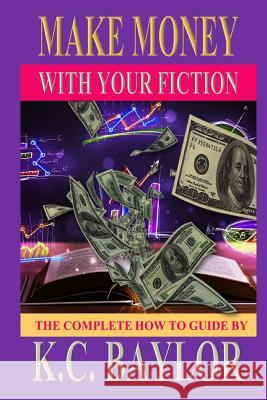 Make Money with Your Fiction: A Complete How-to-guide Baylor, K. C. 9781514301050 Createspace