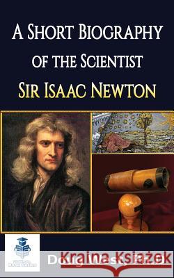 A Short Biography of the Scientist Sir Isaac Newton Doug Wes 9781514301906