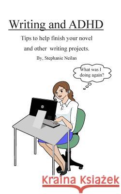 Writing and ADHD: Tips to help finish your novel and other writing projects. Neilan, Stephanie 9781514302224 Createspace