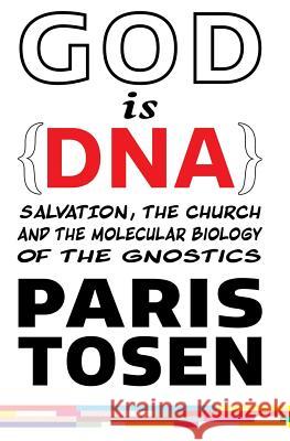 GOD is DNA: Salvation, the Church, and the Molecular Biology of the Gnostics Tosen, Paris 9781514302675 Createspace