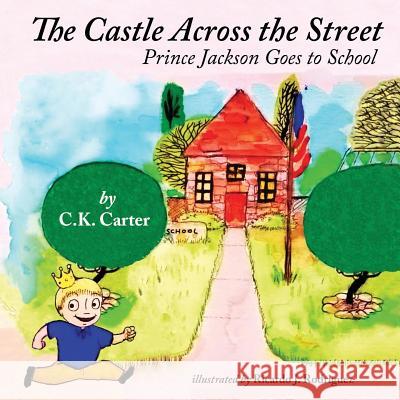 The Castle Across the Street: Prince Jackson Goes to School C. K. Carter Ricardo J. Rodriguez 9781514302835 Createspace