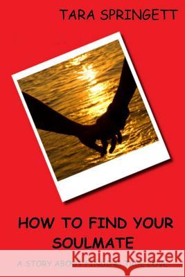 How to Find Your Soulmate - A Story About Finding True Love Springett, Tara 9781514303047 Createspace