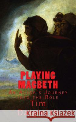 Playing Macbeth: An Actor's Journey into the Role Dalgleish, Tim 9781514304136 Createspace