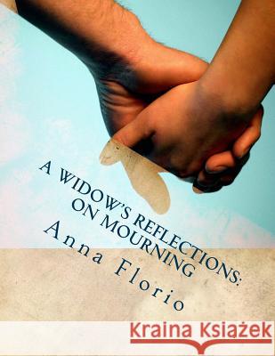 A Widow's Reflections: On Mourning Anna Florio 9781514304587 Createspace