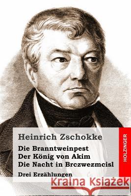 Die Branntweinpest / Der König von Akim / Die Nacht in Brczwezmcisl: Drei Erzählungen Zschokke, Heinrich 9781514304921