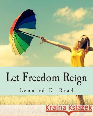 Let Freedom Reign Leonard E. Read 9781514305027 Createspace