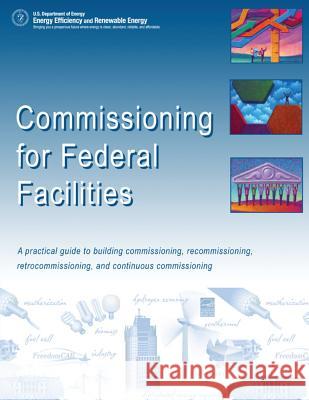 Commissioning for Federal Facilities: A Practical Guide to Building Commissioning, Recommissioning, Retrocommissioning, and Continuous Commissioning U. S. Department of Energy 9781514307946 Createspace