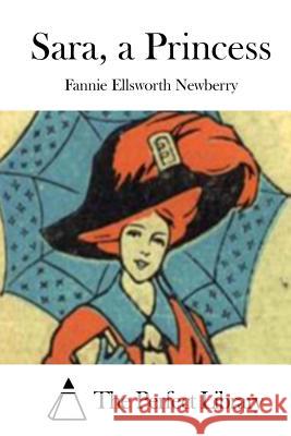 Sara, a Princess Fannie Ellsworth Newberry The Perfect Library 9781514309346