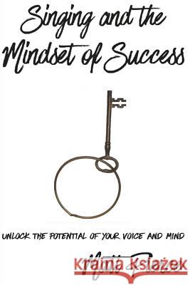 Singing and the Mindset of Success: Unlock the potential of your voice and mind Pierce, Matt 9781514310069 Createspace Independent Publishing Platform