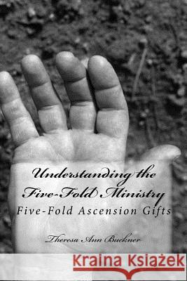 Understanding the Five-Fold Ministry: Five-Fold Ascension Gifts Dr Theresa Ann Buckner 9781514311103 Createspace Independent Publishing Platform