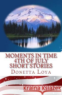 Moments in Time: Fourth of July Short Stories Donetta Loya 9781514313152 Createspace Independent Publishing Platform