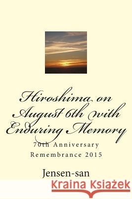 Hiroshima on August 6th with Enduring Memory: 70th Anniversary Remembrance 2015 Jensen-San 9781514313435