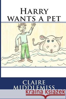 Harry wants a pet: Harry wants a pet Claire Middlemiss 9781514314043 Createspace Independent Publishing Platform