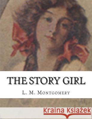 The Story Girl L. M. Montgomery 9781514317846 Createspace