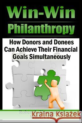 Win-Win Philanthrophy: An 'Idea' Book for Willing Donors Robert J. Zimmerman 9781514318249 Createspace