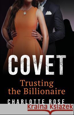 Covet: Trusting the Billionaire Charlotte Rose 9781514321003 Createspace