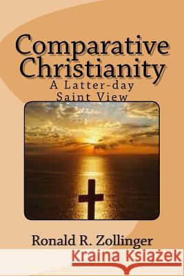 Comparative Christianity: A Latter-day Saint View Zollinger, Ronald R. 9781514327272 Createspace