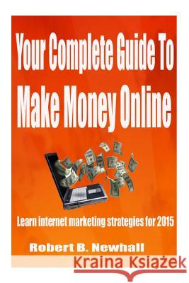 Your Complete Guide To Make Money Online: Learn the latest internet marketing strategies Newhall, Robert B. 9781514327333