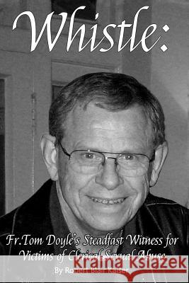 Whistle: : Fr. Tom Doyle's Steadfast Witness For Victims Of Clerical Sexual Abuse Kaiser, Robert Blair 9781514327616 Createspace