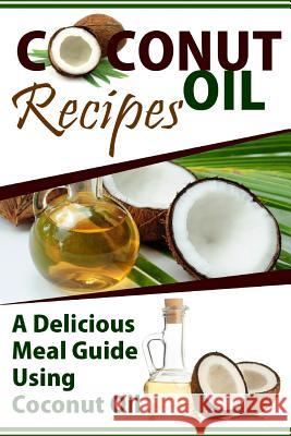 Coconut Oil Recipes: A Delicious Meal Guide Using Coconut Oil Mary Ann Templeton 9781514331262 Createspace