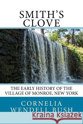 Smith's Clove: The Early History of the Village of Monroe, New York Cornelia Wendell Bush 9781514331613