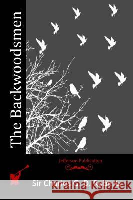 The Backwoodsmen Sir Charles G. D. Roberts 9781514332443 Createspace