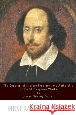 The Greatest of Literary Problems, the Authorship of the Shakespeare Works James Phinney, Ed Baxter 9781514332887 Createspace