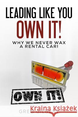 The Power Of Better Series: Volume I - Leading Like You Own It! Why We Never Wax A Rental Car. Gilbert, Greg 9781514334010 Createspace