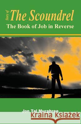 Story of the Scoundrel: The Book of Job in Reverse Dr Jon Tal Murphree 9781514334898 Createspace