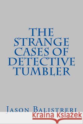 The Strange Cases of Detective Tumbler Jason Eric Balistreri 9781514335697 Createspace